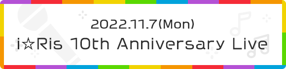 2022.11.7(Mon) i☆Ris 10th Anniversary Live
